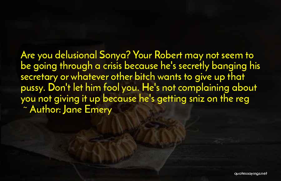 Jane Emery Quotes: Are You Delusional Sonya? Your Robert May Not Seem To Be Going Through A Crisis Because He's Secretly Banging His