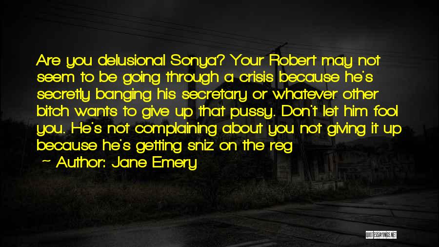 Jane Emery Quotes: Are You Delusional Sonya? Your Robert May Not Seem To Be Going Through A Crisis Because He's Secretly Banging His