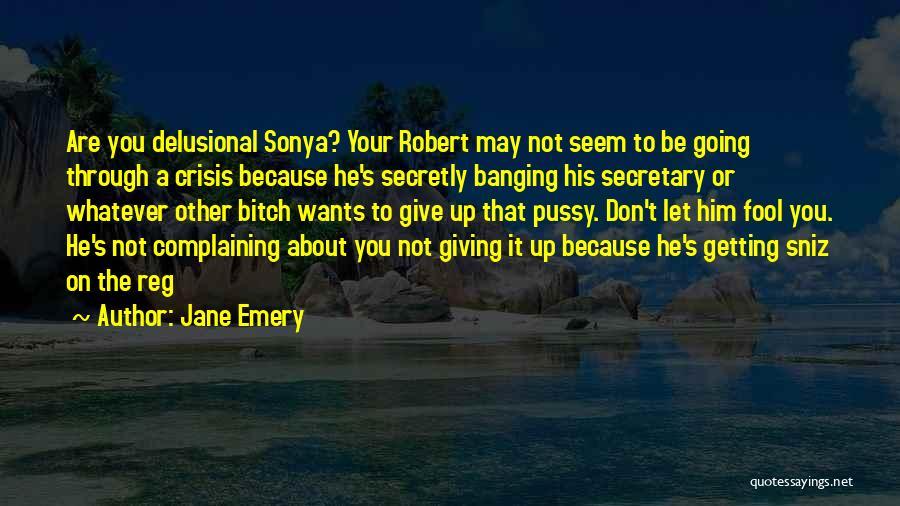 Jane Emery Quotes: Are You Delusional Sonya? Your Robert May Not Seem To Be Going Through A Crisis Because He's Secretly Banging His