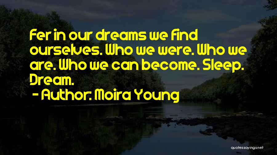Moira Young Quotes: Fer In Our Dreams We Find Ourselves. Who We Were. Who We Are. Who We Can Become. Sleep. Dream.