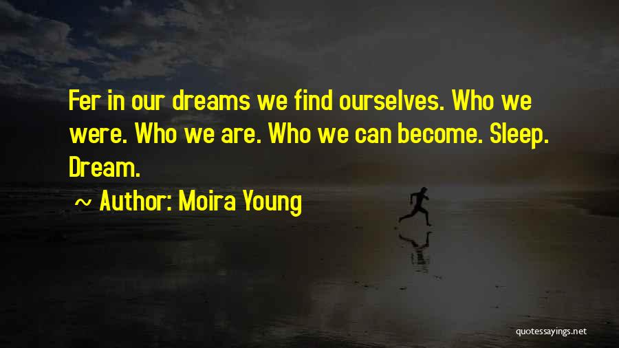 Moira Young Quotes: Fer In Our Dreams We Find Ourselves. Who We Were. Who We Are. Who We Can Become. Sleep. Dream.
