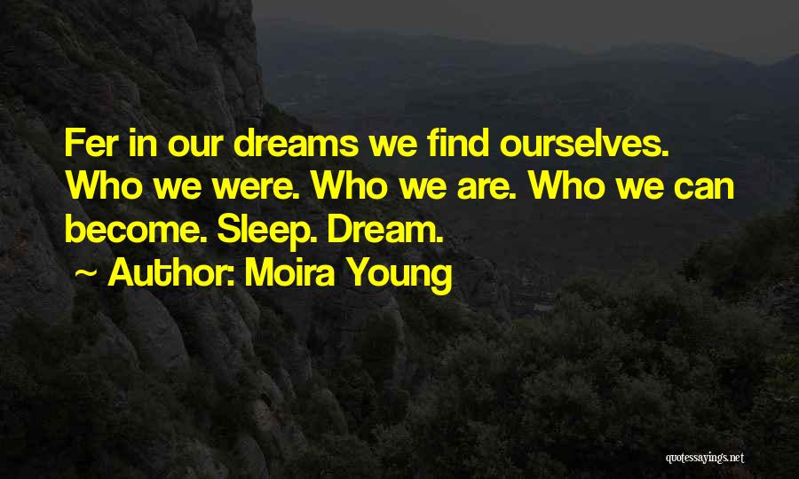 Moira Young Quotes: Fer In Our Dreams We Find Ourselves. Who We Were. Who We Are. Who We Can Become. Sleep. Dream.