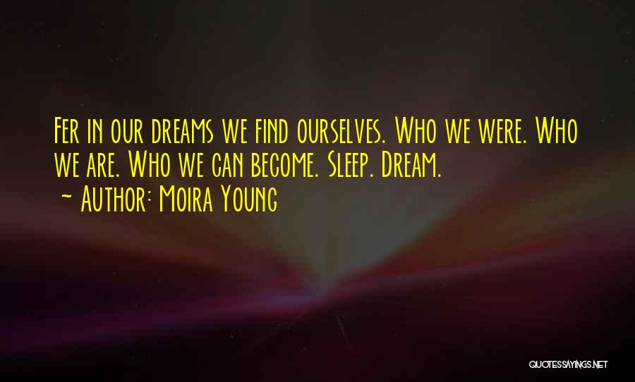 Moira Young Quotes: Fer In Our Dreams We Find Ourselves. Who We Were. Who We Are. Who We Can Become. Sleep. Dream.
