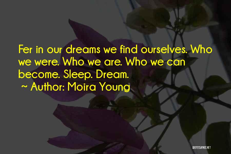 Moira Young Quotes: Fer In Our Dreams We Find Ourselves. Who We Were. Who We Are. Who We Can Become. Sleep. Dream.