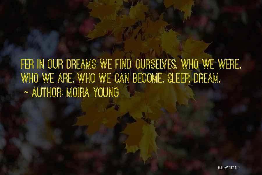 Moira Young Quotes: Fer In Our Dreams We Find Ourselves. Who We Were. Who We Are. Who We Can Become. Sleep. Dream.