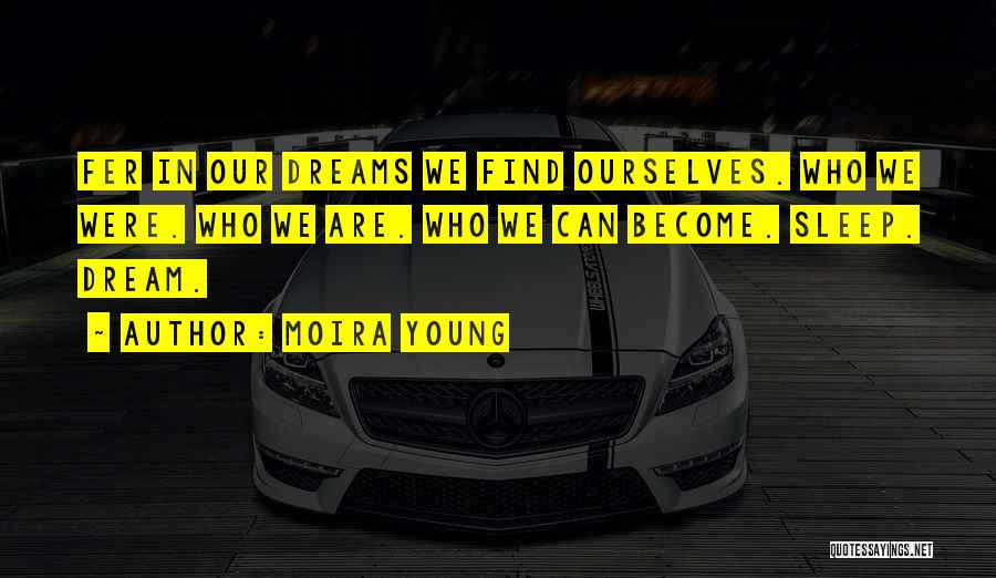 Moira Young Quotes: Fer In Our Dreams We Find Ourselves. Who We Were. Who We Are. Who We Can Become. Sleep. Dream.