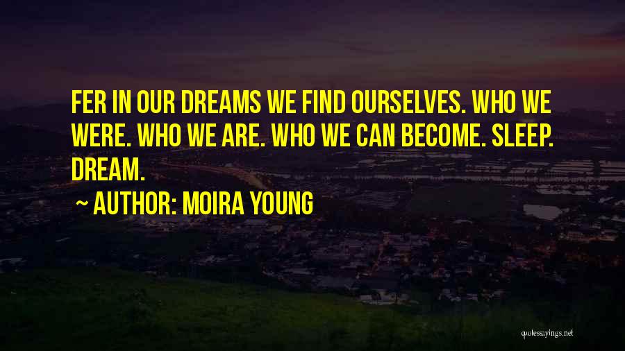 Moira Young Quotes: Fer In Our Dreams We Find Ourselves. Who We Were. Who We Are. Who We Can Become. Sleep. Dream.