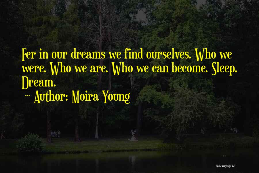 Moira Young Quotes: Fer In Our Dreams We Find Ourselves. Who We Were. Who We Are. Who We Can Become. Sleep. Dream.