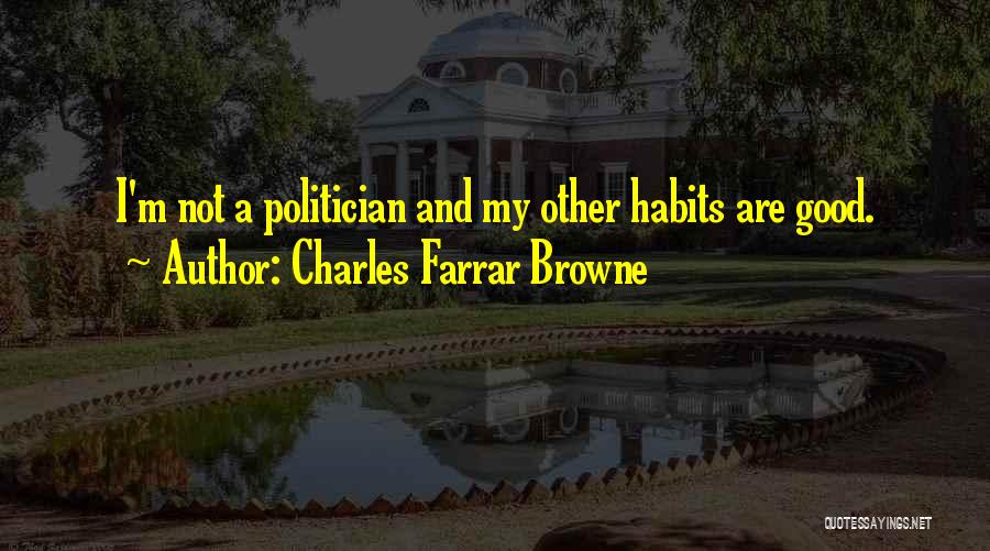 Charles Farrar Browne Quotes: I'm Not A Politician And My Other Habits Are Good.