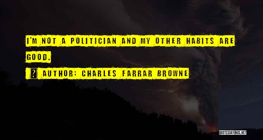 Charles Farrar Browne Quotes: I'm Not A Politician And My Other Habits Are Good.