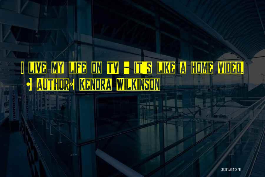 Kendra Wilkinson Quotes: I Live My Life On Tv - It's Like A Home Video.