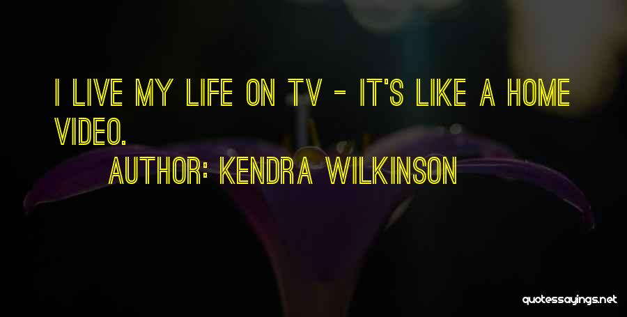 Kendra Wilkinson Quotes: I Live My Life On Tv - It's Like A Home Video.