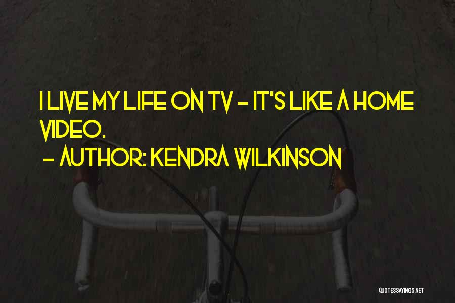 Kendra Wilkinson Quotes: I Live My Life On Tv - It's Like A Home Video.