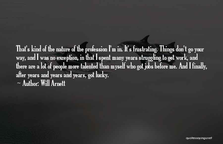 Will Arnett Quotes: That's Kind Of The Nature Of The Profession I'm In. It's Frustrating. Things Don't Go Your Way, And I Was