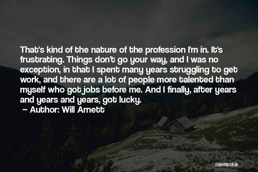 Will Arnett Quotes: That's Kind Of The Nature Of The Profession I'm In. It's Frustrating. Things Don't Go Your Way, And I Was