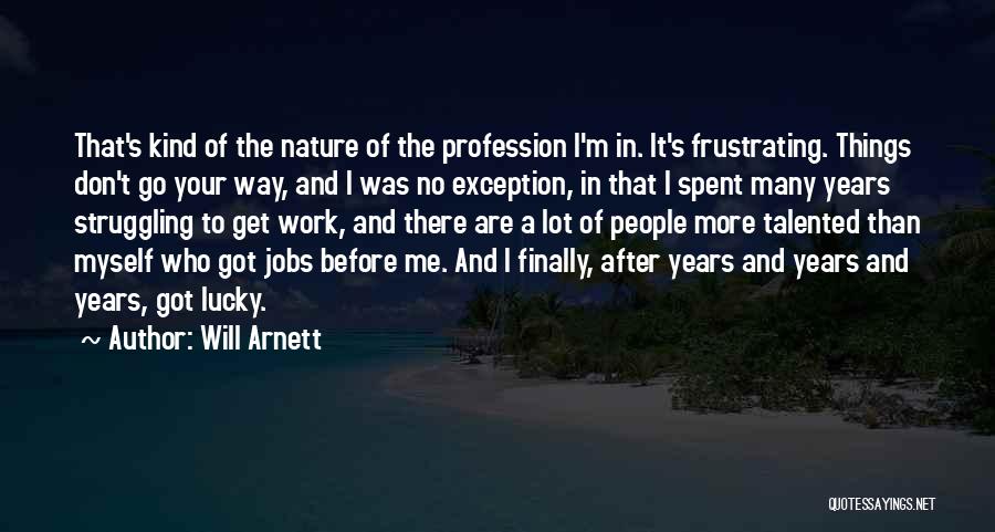 Will Arnett Quotes: That's Kind Of The Nature Of The Profession I'm In. It's Frustrating. Things Don't Go Your Way, And I Was