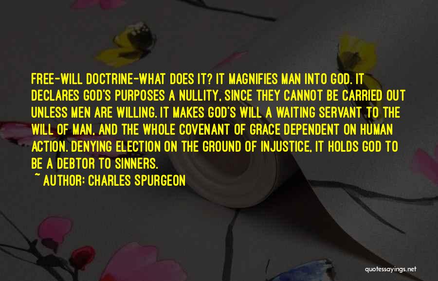 Charles Spurgeon Quotes: Free-will Doctrine-what Does It? It Magnifies Man Into God. It Declares God's Purposes A Nullity, Since They Cannot Be Carried