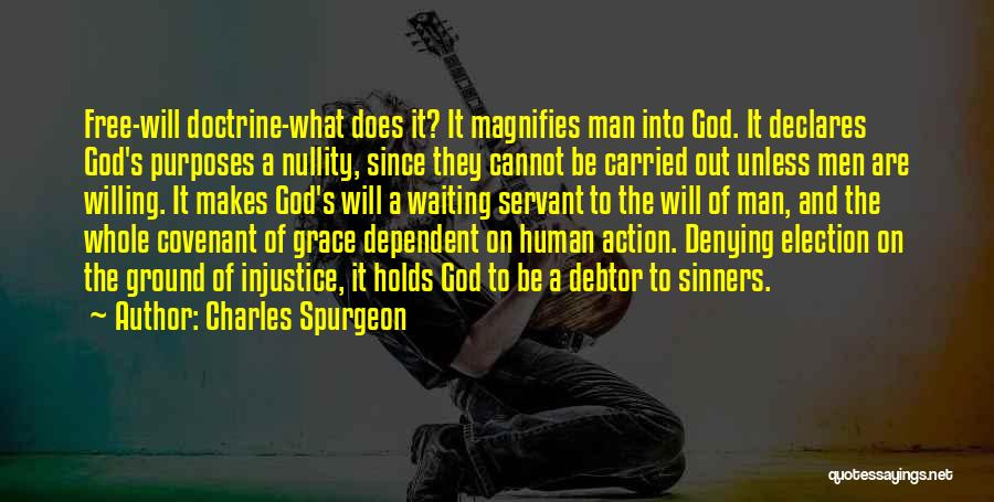 Charles Spurgeon Quotes: Free-will Doctrine-what Does It? It Magnifies Man Into God. It Declares God's Purposes A Nullity, Since They Cannot Be Carried