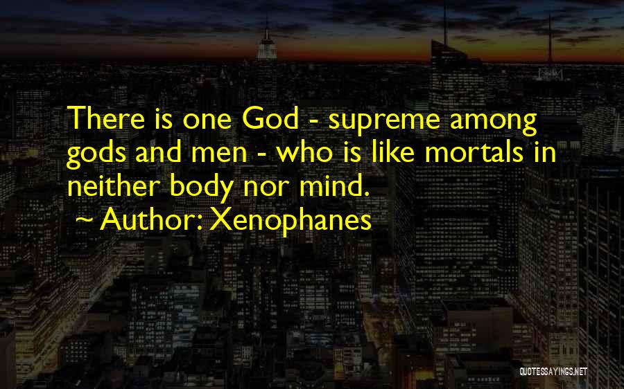 Xenophanes Quotes: There Is One God - Supreme Among Gods And Men - Who Is Like Mortals In Neither Body Nor Mind.