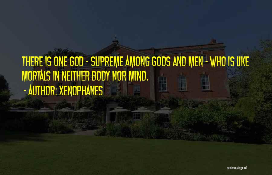 Xenophanes Quotes: There Is One God - Supreme Among Gods And Men - Who Is Like Mortals In Neither Body Nor Mind.