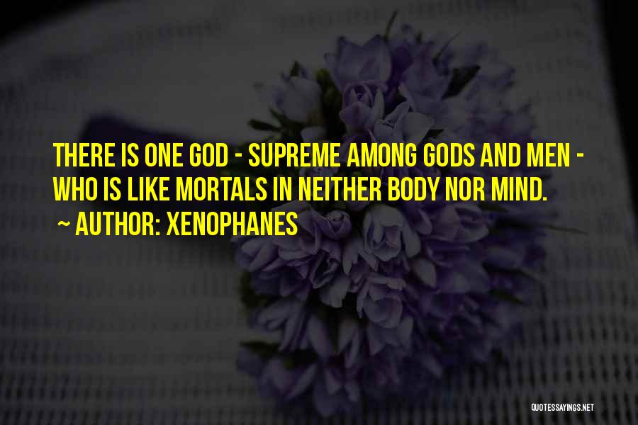 Xenophanes Quotes: There Is One God - Supreme Among Gods And Men - Who Is Like Mortals In Neither Body Nor Mind.