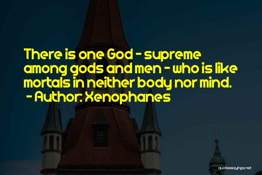 Xenophanes Quotes: There Is One God - Supreme Among Gods And Men - Who Is Like Mortals In Neither Body Nor Mind.