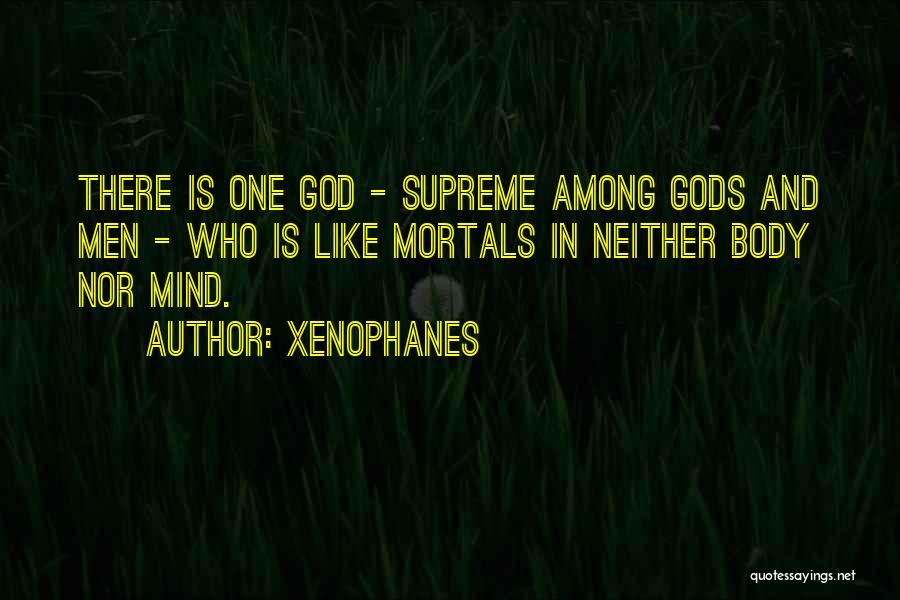 Xenophanes Quotes: There Is One God - Supreme Among Gods And Men - Who Is Like Mortals In Neither Body Nor Mind.