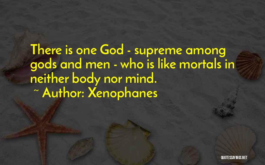 Xenophanes Quotes: There Is One God - Supreme Among Gods And Men - Who Is Like Mortals In Neither Body Nor Mind.
