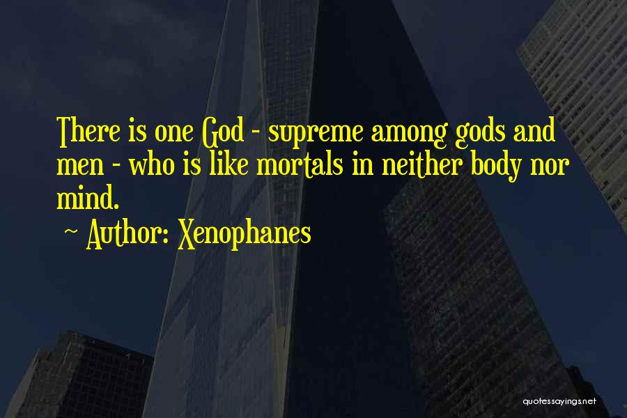Xenophanes Quotes: There Is One God - Supreme Among Gods And Men - Who Is Like Mortals In Neither Body Nor Mind.