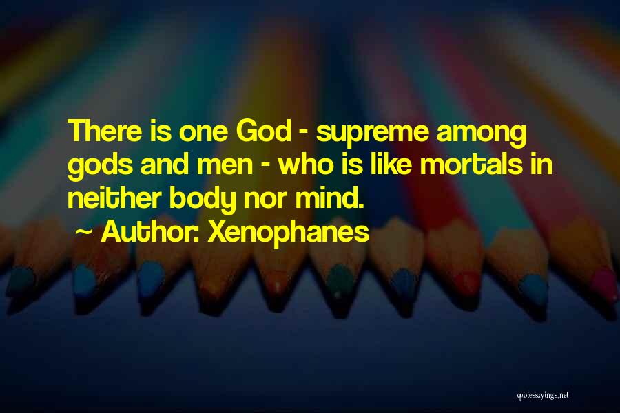 Xenophanes Quotes: There Is One God - Supreme Among Gods And Men - Who Is Like Mortals In Neither Body Nor Mind.