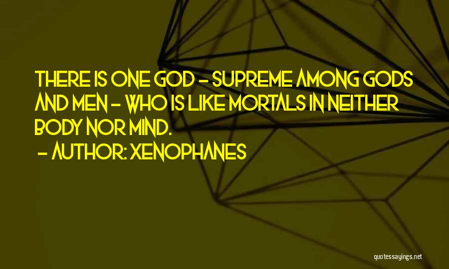 Xenophanes Quotes: There Is One God - Supreme Among Gods And Men - Who Is Like Mortals In Neither Body Nor Mind.