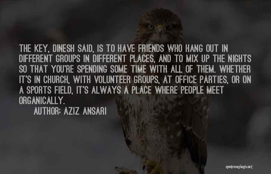 Aziz Ansari Quotes: The Key, Dinesh Said, Is To Have Friends Who Hang Out In Different Groups In Different Places, And To Mix