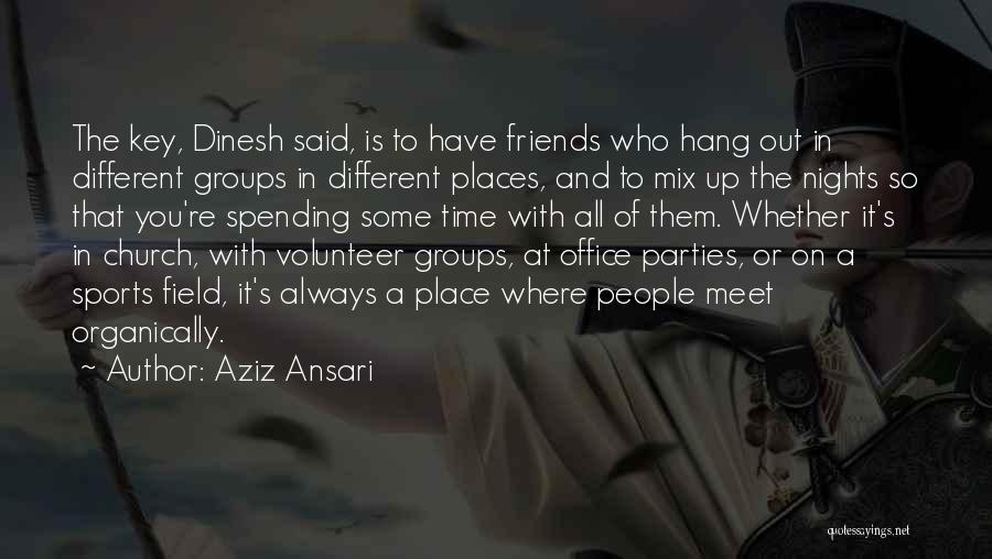 Aziz Ansari Quotes: The Key, Dinesh Said, Is To Have Friends Who Hang Out In Different Groups In Different Places, And To Mix