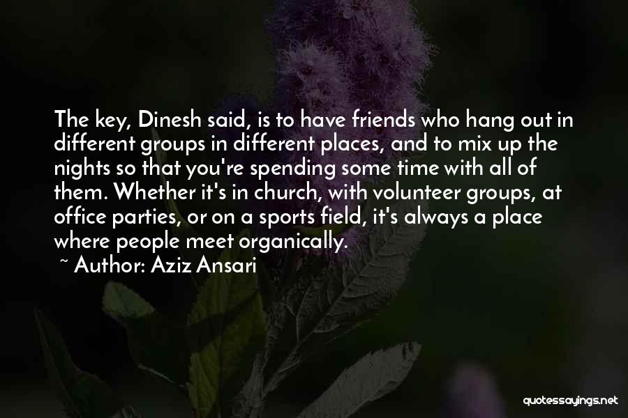 Aziz Ansari Quotes: The Key, Dinesh Said, Is To Have Friends Who Hang Out In Different Groups In Different Places, And To Mix