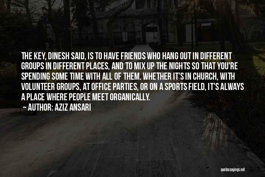 Aziz Ansari Quotes: The Key, Dinesh Said, Is To Have Friends Who Hang Out In Different Groups In Different Places, And To Mix