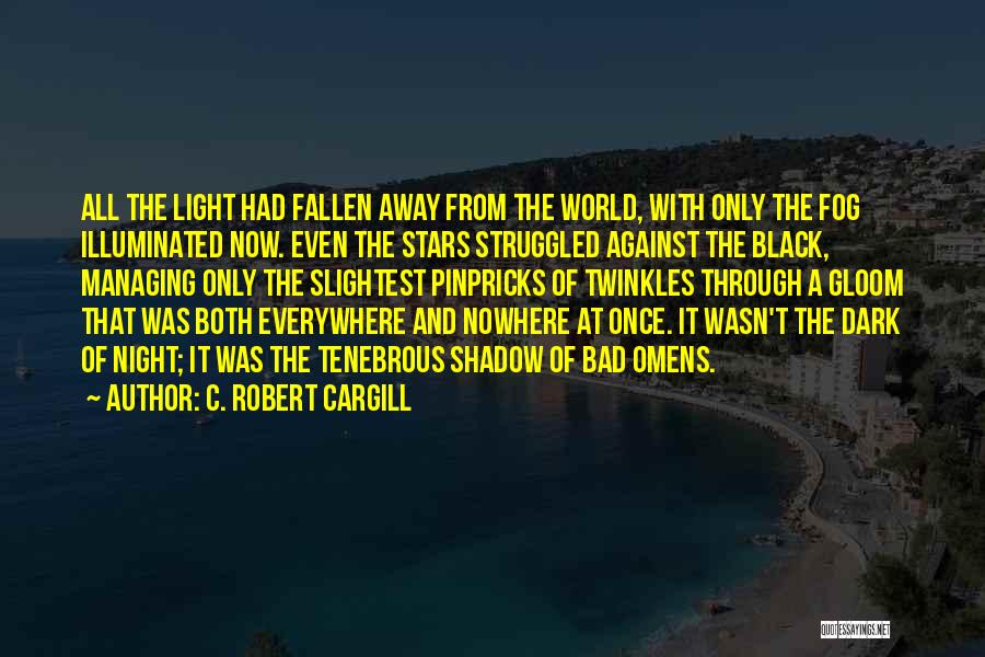 C. Robert Cargill Quotes: All The Light Had Fallen Away From The World, With Only The Fog Illuminated Now. Even The Stars Struggled Against