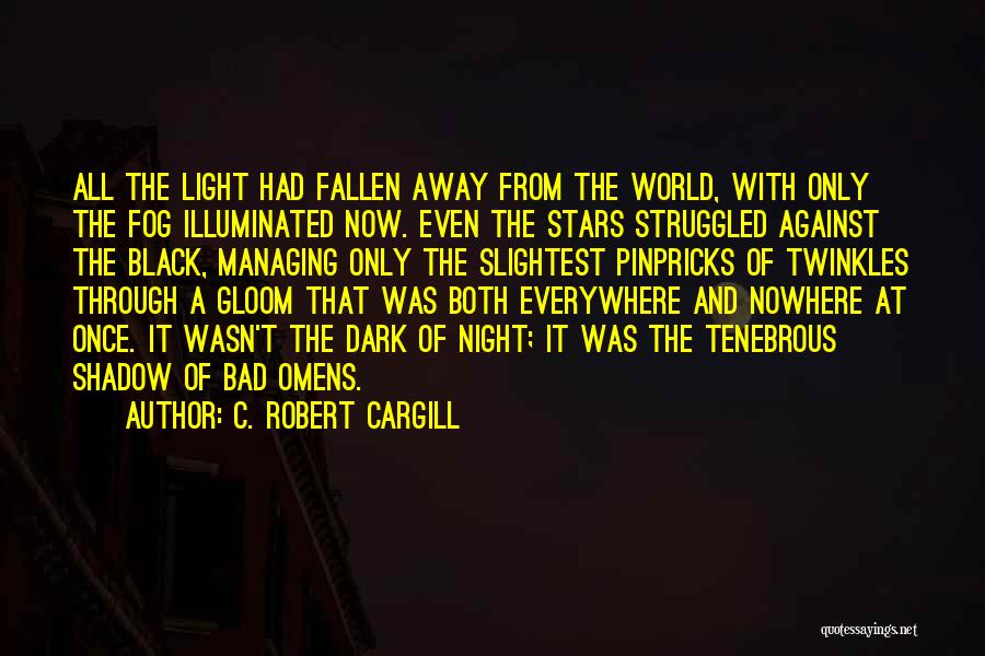 C. Robert Cargill Quotes: All The Light Had Fallen Away From The World, With Only The Fog Illuminated Now. Even The Stars Struggled Against