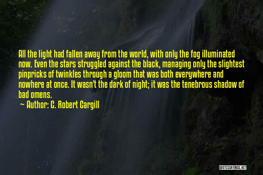 C. Robert Cargill Quotes: All The Light Had Fallen Away From The World, With Only The Fog Illuminated Now. Even The Stars Struggled Against