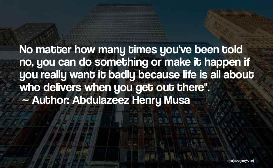 Abdulazeez Henry Musa Quotes: No Matter How Many Times You've Been Told No, You Can Do Something Or Make It Happen If You Really