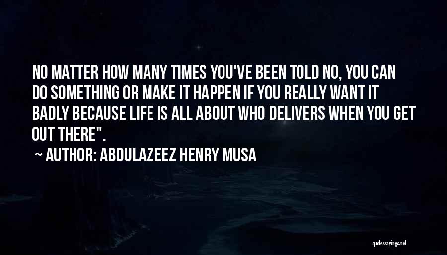 Abdulazeez Henry Musa Quotes: No Matter How Many Times You've Been Told No, You Can Do Something Or Make It Happen If You Really