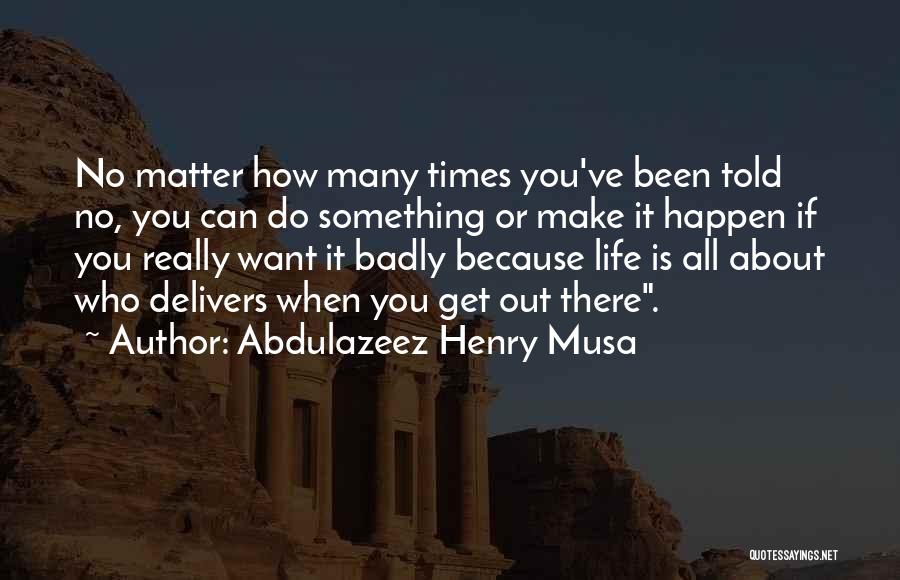 Abdulazeez Henry Musa Quotes: No Matter How Many Times You've Been Told No, You Can Do Something Or Make It Happen If You Really