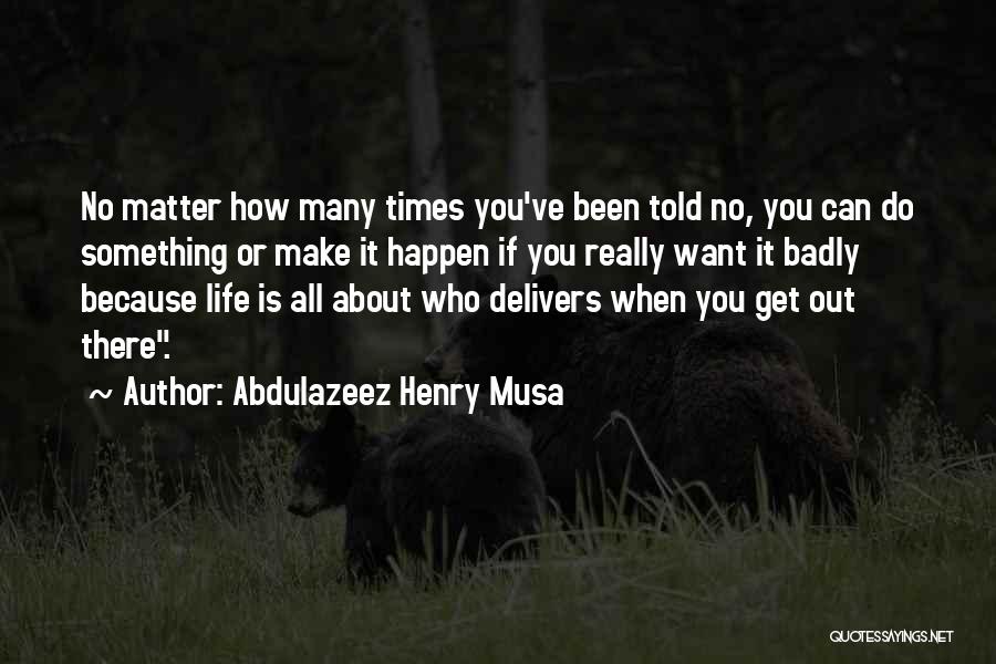 Abdulazeez Henry Musa Quotes: No Matter How Many Times You've Been Told No, You Can Do Something Or Make It Happen If You Really