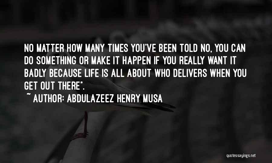 Abdulazeez Henry Musa Quotes: No Matter How Many Times You've Been Told No, You Can Do Something Or Make It Happen If You Really