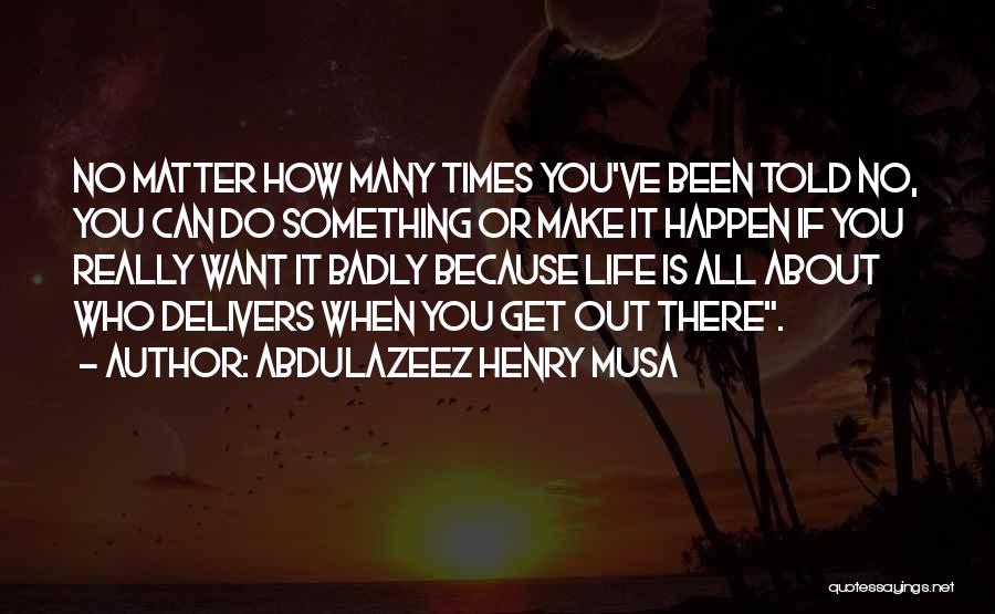 Abdulazeez Henry Musa Quotes: No Matter How Many Times You've Been Told No, You Can Do Something Or Make It Happen If You Really