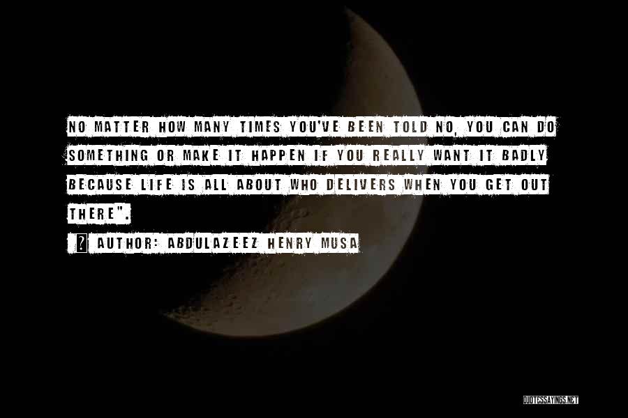 Abdulazeez Henry Musa Quotes: No Matter How Many Times You've Been Told No, You Can Do Something Or Make It Happen If You Really