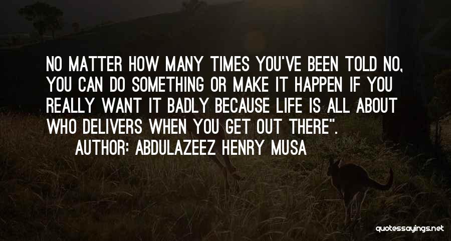 Abdulazeez Henry Musa Quotes: No Matter How Many Times You've Been Told No, You Can Do Something Or Make It Happen If You Really