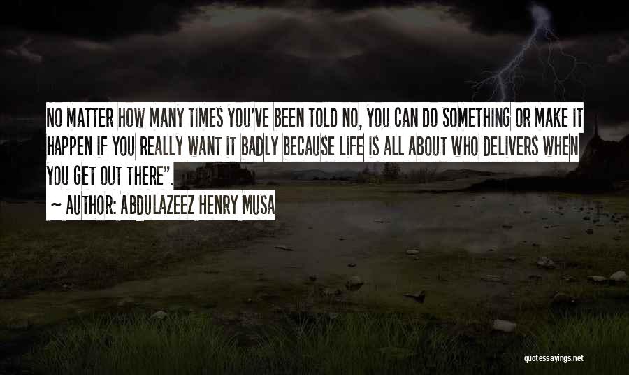 Abdulazeez Henry Musa Quotes: No Matter How Many Times You've Been Told No, You Can Do Something Or Make It Happen If You Really