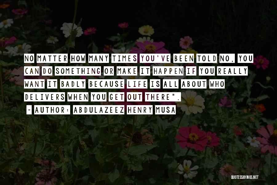Abdulazeez Henry Musa Quotes: No Matter How Many Times You've Been Told No, You Can Do Something Or Make It Happen If You Really