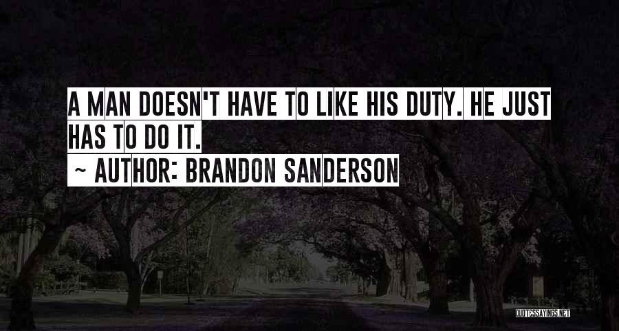 Brandon Sanderson Quotes: A Man Doesn't Have To Like His Duty. He Just Has To Do It.