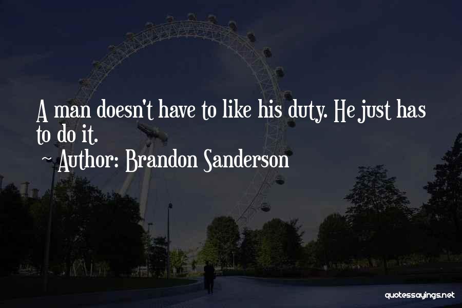 Brandon Sanderson Quotes: A Man Doesn't Have To Like His Duty. He Just Has To Do It.